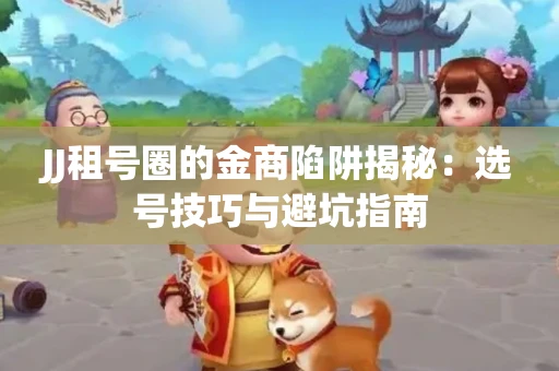 JJ租号圈的金商陷阱揭秘：选号技巧与避坑指南