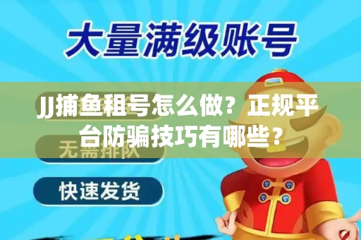 JJ捕鱼租号怎么做？正规平台防骗技巧有哪些？