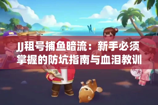 JJ租号捕鱼暗流：新手必须掌握的防坑指南与血泪教训